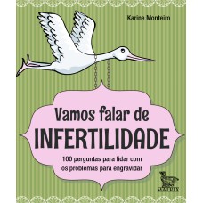 VAMOS FALAR DE INFERTILIDADE: 100 PERGUNTAS PARA LIDAR COM OS PROBLEMAS PARA ENGRAVIDAR