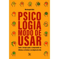 PSICOLOGIA: MODO DE USAR: COMO A TERAPIA AJUDA A COMPREENDER OS DILEMAS, OS DRAMAS E AS ALEGRIAS DA VIDA