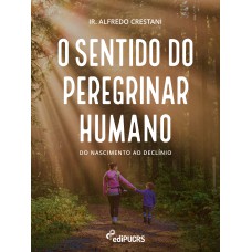 O SENTIDO DO PEREGRINAR HUMANO - DO NASCIMENTO AO DECLÍNIO