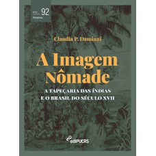 A IMAGEM NÔMADE - A TAPEÇARIA DAS ÍNDIAS E O BRASIL DO SÉCULO XVII - VOL. 92