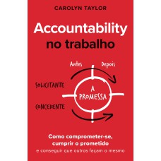 ACCOUNTABILITY NO TRABALHO: COMO COMPROMETER-SE, CUMPRIR O PROMETIDO E CONSEGUIR QUE OUTROS FAÇAM O MESMO