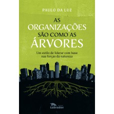 AS ORGANIZAÇÕES SÃO COMO AS ÁRVORES: UM ESTILO DE LIDERAR COM BASE NAS FORÇAS DA NATUREZA