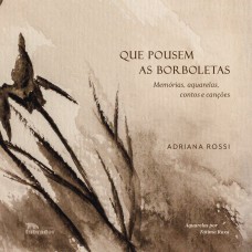 QUE POUSEM AS BORBOLETAS: MEMÓRIAS, AQUARELAS, CONTOS E CANÇÕES