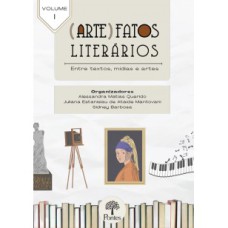 (ARTE)FATOS LITERÁRIOS: ENTRE TEXTOS, MÍDIAS E ARTES - VOLUME 1