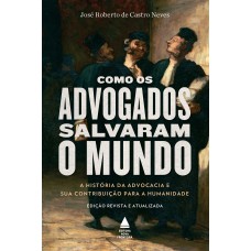 COMO OS ADVOGADOS SALVARAM O MUNDO: A HISTÓRIA DA ADVOCACIA E SUA CONTRIBUIÇÃO PARA A HUMANIDADE