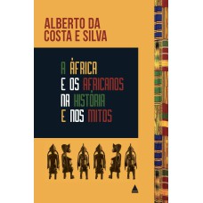 A ÁFRICA E OS AFRICANOS NA HISTÓRIA E NOS MITOS