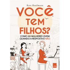 VOCÊ TEM FILHOS? - COMO AS MULHERES VIVEM QUANDO A RESPOSTA É NÃO.