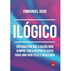 ILÓGICO: ENTENDA POR QUE A RAZÃO NEM SEMPRE TEM A RESPOSTA CERTA PARA UMA VIDA FELIZ E REALIZADA