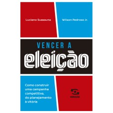 VENCER A ELEIÇÃO: COMO CONSTRUIR UMA CAMPANHA COMPETITIVA, DO PLANEJAMENTO À VITÓRIA.