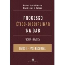 PROCESSO ÉTICO-DISCIPLINAR NA OAB TEORIA E PRÁTICA: LIVRO II - FASE RECURSAL