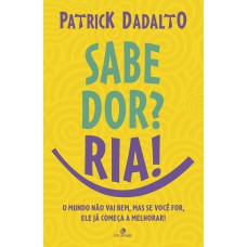 SABE DOR? RIA! SABE DOR RIA: O MUNDO NÃO VAI BEM, MAS SE VOCÊ FOR, ELE JÁ COMEÇA A MELHORAR!