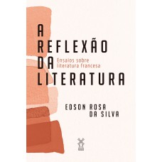 A REFLEXÃO DA LITERATURA: ENSAIOS SOBRE LITERATURA FRANCESA