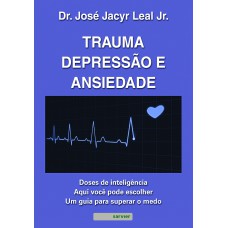 TRAUMA, DEPRESSÃO E ANSIEDADE: DOSES DE INTELIGÊNCIA : AQUI VOCÊ PODE ESCOLHER UM GUIA PARA SUPERAR O MEDO