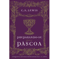 PREPARANDO-SE PARA A PÁSCOA: CINQUENTA LEITURAS DEVOCIONAIS DE C.S. LEWIS