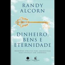 DINHEIRO, BENS E ETERNIDADE: PRINCÍPIOS BÍBLICOS PARA ADMINISTRAR SUAS FINANÇAS COM SABEDORIA