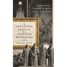 ORTODOXIA RADICAL E A TRADIÇÃO REFORMADA: CRIAÇÃO, ALIANÇA E PARTICIPAÇÃO