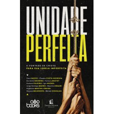 UNIDADE PERFEITA: A VONTADE DE CRISTO PARA SUA IGREJA IMPERFEITA