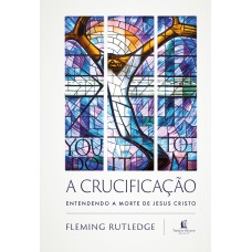 A CRUCIFICAÇÃO: ENTENDENDO A MORTE DE JESUS CRISTO