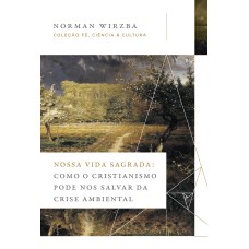 NOSSA VIDA SAGRADA: COMO O CRISTIANISMO PODE NOS SALVAR DA CRISE AMBIENTAL