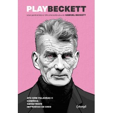 PLAY BECKETT - UMA PANTOMIMA E TRÊS DRAMATÍCULOS DE SAMUEL BECKETT: ATOS SEM PALAVRAS II, COMÉDIA / PLAY, CATÁSTROFE, IMPROVISO DE OHIO