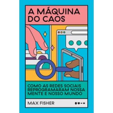 A máquina do caos: como as redes sociais reprogramaram nossa mente e nosso mundo