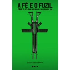 A fé e o fuzil: Crime e religião no Brasil do século XXI