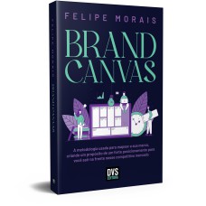 BRAND CANVAS - A METODOLOGIA USADA PARA MAPEAR A SUA MARCA, CRIANDO UM PROPÓSITO DE UM FORTE POSICIONAMENTO PARA VOCÊ SAIR NA FRENTE NESSE COMPETITIVO MERCADO