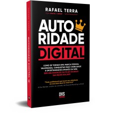 AUTORIDADE DIGITAL - COMO SE TORNAR UMA MARCA PESSOAL VALORIZADA, CONQUISTAR MAIS VISIBILIDADE E OPORTUNIDADES ATRAVÉS DA WEB. SEM ENLOUQUECER OU FICAR ESCRAVO DAS REDES SOCIAIS!