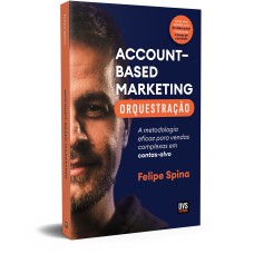 ABM - ACCOUNT-BASED MARKETING - ORQUESTRAÇÃO: A METODOLOGIA EFICAZ PARA VENDAS COMPLEXAS EM CONTAS-ALVO