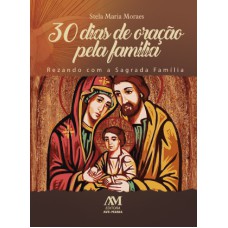 30 DIAS DE ORAÇÃO PELA FAMÍLIA: REZANDO COM A SAGRADA FAMÍLIA