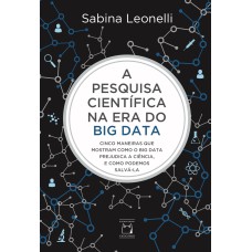 A PESQUISA CIENTÍFICA NA ERA DO BIG DATA: CINCO MANEIRAS QUE MOSTRAM COMO O BIG DATA PREJUDICA A CIÊNCIA, E COMO PODEMOS SALVÁ-LA