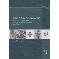 LEITE PARA OS TRÓPICOS!: CONSUMO, PRODUÇÃO E POLÍTICAS PÚBLICAS NO BRASIL, 1889-1964