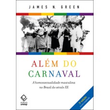 ALÉM DO CARNAVAL - 3ª EDIÇÃO - A HOMOSSEXUALIDADE MASCULINA NO BRASIL DO SÉCULO XX