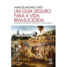 UM GUIA SEGURO PARA A VIDA BEM-SUCEDIDA - EXEMPLARIDADE E ARTE RETÓRICA NO PENSAMENTO HISTÓRICO MODERNO