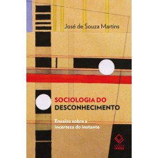 SOCIOLOGIA DO DESCONHECIMENTO: ENSAIOS SOBRE A INCERTEZA DO INSTANTE