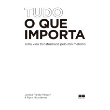 TUDO O QUE IMPORTA: UMA VIDA TRANSFORMADA PELO MINIMALISMO