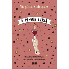 A PESSOA CERTA: MANUAL DA ASTROLOGIA PARA AMOR, PARCERIAS E RELACIONAMENTOS