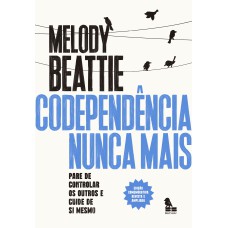 CODEPENDÊNCIA NUNCA MAIS: PARE DE CONTROLAR OS OUTROS E CUIDE DE VOCÊ MESMO