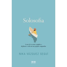 SOLOSOFIA: A ARTE DE SE SENTIR COMPLETO E DESFRUTAR A VIDA EM SUA PRÓPRIA COMPANHIA