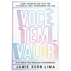 VOCÊ TEM VALOR: COMO ACREDITAR QUE VOCÊ TEM O POTENCIAL PARA TRANSFORMAR SUA VIDA - DICAS SIMPLES PARA MUDANÇAS EXTRAORDINÁRIAS