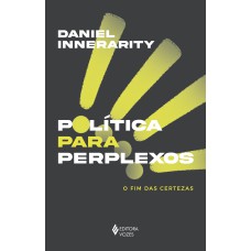 POLÍTICA PARA PERPLEXOS: O FIM DAS CERTEZAS