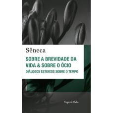 Sobre a brevidade da vida & sobre o ócio: diálogos estoicos sobre o tempo