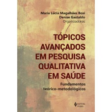 TÓPICOS AVANÇADOS EM PESQUISA QUALITATIVA EM SAÚDE: FUNDAMENTOS TEÓRICO-METODOLÓGICOS