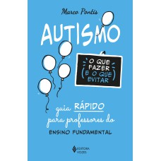 AUTISMO: O QUE FAZER E O QUE EVITAR: GUIA RÁPIDO PARA PROFESSORES DO ENSINO FUNDAMENTAL