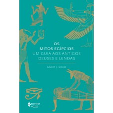 OS MITOS EGÍPCIOS: UM GUIA AOS ANTIGOS DEUSES E LENDAS