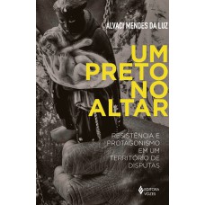 UM PRETO NO ALTAR: RESISTÊNCIA E PROTAGONISMO EM UM TERRITÓRIO DE DISPUTAS