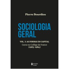 SOCIOLOGIA GERAL VOL. 3: AS FORMAS DO CAPITAL - CURSO NO COLLEGE DE FRANCE (1983-1984)