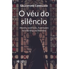 O VÉU DO SILÊNCIO: ABUSOS, VIOLÊNCIAS, FRUSTRAÇÕES NA VIDA RELIGIOSA FEMININA