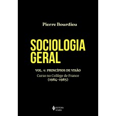 SOCIOLOGIA GERAL VOL. 4: PRINCÍPIOS DE VISÃO - CURSO NO COLLÈGE DE FRANCE (1984-1985)