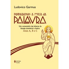 PREPARANDO A MESA DA PALAVRA: UM COMENTÁRIO DAS LEITURAS DA LITURGIA DOMINICAL E FESTIVA - ANOS A, B E C